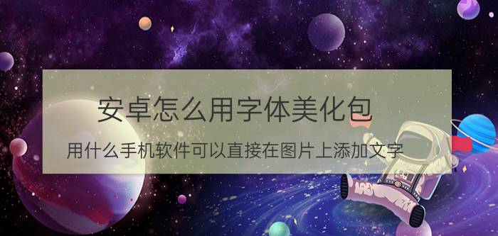 安卓怎么用字体美化包 用什么手机软件可以直接在图片上添加文字？